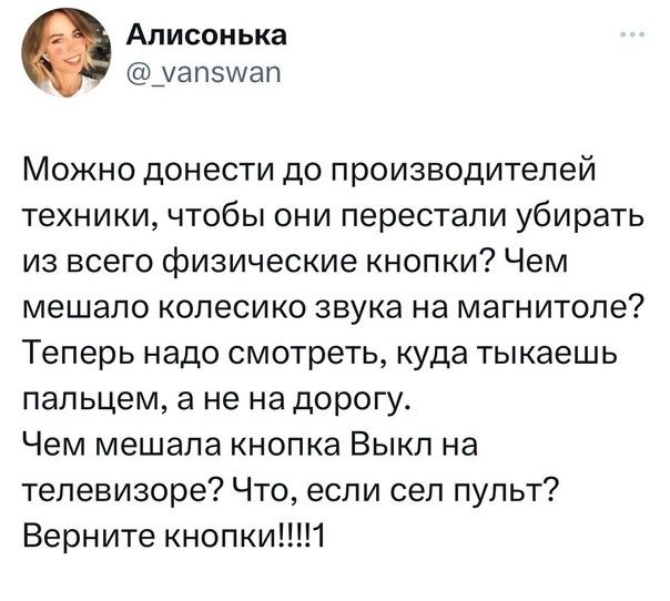 Алисонька уапзшап Можно донести до производителей техники чтобы они перестали убирать из всего физические кнопки Чем мешало колесико звука на магнитоле Теперь надо смотреть куда тыкаешь пальцем а не на дорогу Чем мешала кнопка Выкл на телевизоре Что если сел пульт Верните кнопки