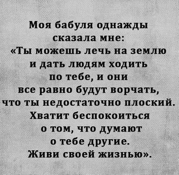 Моя бабуля однажды сказала мне Ты можешь лечь на землю и дать людям ходить по тебе и они все равно будут ворчать что ты недостаточно плоский Хватит беспокоиться о том что думают о тебе другие Живи своей жизнью