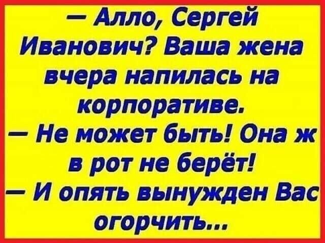 Алло Сергей Иванович Ваша жена вчера напилась на корпоративе Не может быть Она ж в рот не берёт И опять вынужден Вас огорчить