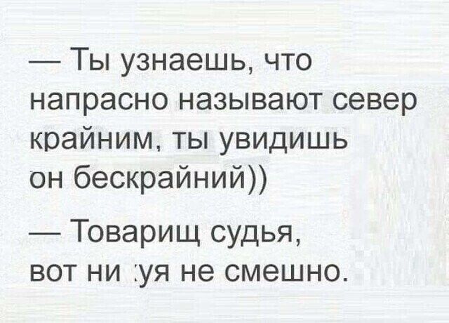 Ты узнаешь что напрасно называют север крайним ты увидишь он бескрайний Товарищ судья вот ни уя не смешно