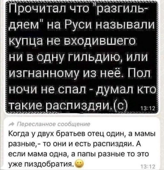 Прочитал что разьгил дяем на Руси называли купца не входившего ни в одну гильдию или изгнанному из неё Пол ночи не спал думал кто такие аспиздяи_с Когда у двух братьев отец один а мамы разные то они и есть распиздяи А если мама одна а папы разные то это уже пиздобратия