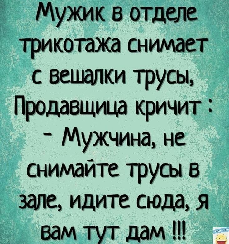 Мужик в отделе трикотажа снимает с вешашки трусы Продавщица кричит Мужчина не снимайте трусы в зале идите сюда я вам тут дам