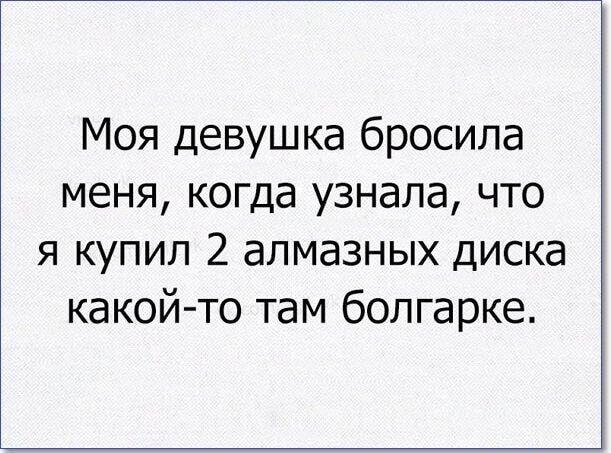 Моя девушка бросила меня когда узнала что я купил 2 алмазных диска какой то там болгарке