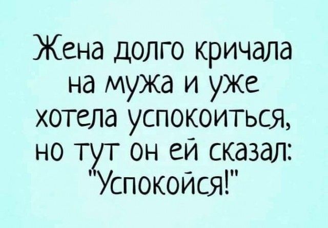 Жена долго кричала на мужа и уже хотела успокоиться но тут он еи сказал Успокойся