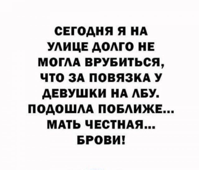 СЕГСАНЯ Я НА УАИЦЕ АОМО НЕ МОГАА ВРУБИТЬСЯ ЧТО ЗА ПОВЯЗКА У АЕВУШКИ НА АБУ ПОАОШМ ПОБАИЖЕ МАТЬ ЧЕСТНАЯ БРОВИ