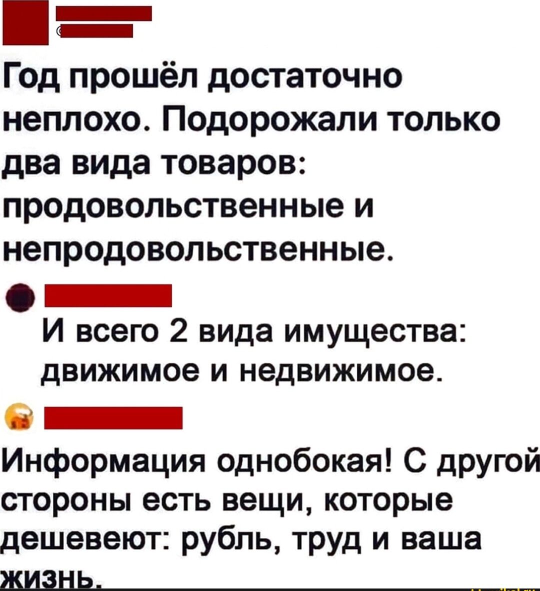 Год прошёл достаточно неплохо Подорожапи только два вида товаров продовольственные и непродовольственные _ И всего 2 вида имущества движимое И недвижимое 6 _ Информация однобокая С другой стороны есть вещи которые дешевеют рубль труд и ваша жизнь_