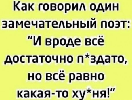 Как говорид один замечательный поэт И вроде всё достаточно пздато но всё равно какая то хуня