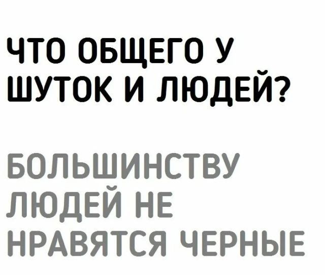 ЧТО ОБЩЕГО У __ ШУТОК И ЛЮДЕИ БОЛЬЩИНСТВУ ЛЮДЕИ НЕ НРАВЯТСЯ ЧЕРНЫЕ