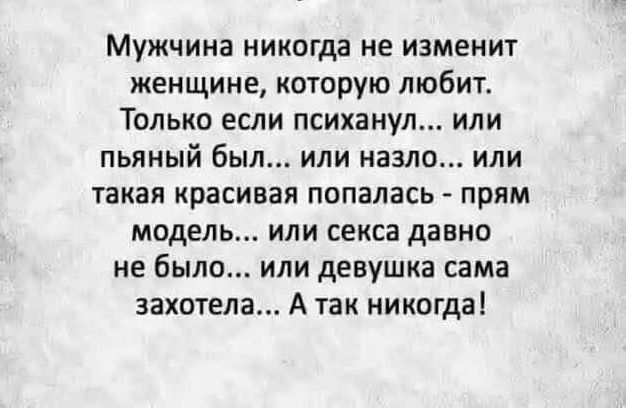 Мужчина никогда не изменит женщине которую любит Только если психанул или пьяный был или назло или такая красивая попалась прям модель или секса давно не было или девушка сама захотела А так никогда