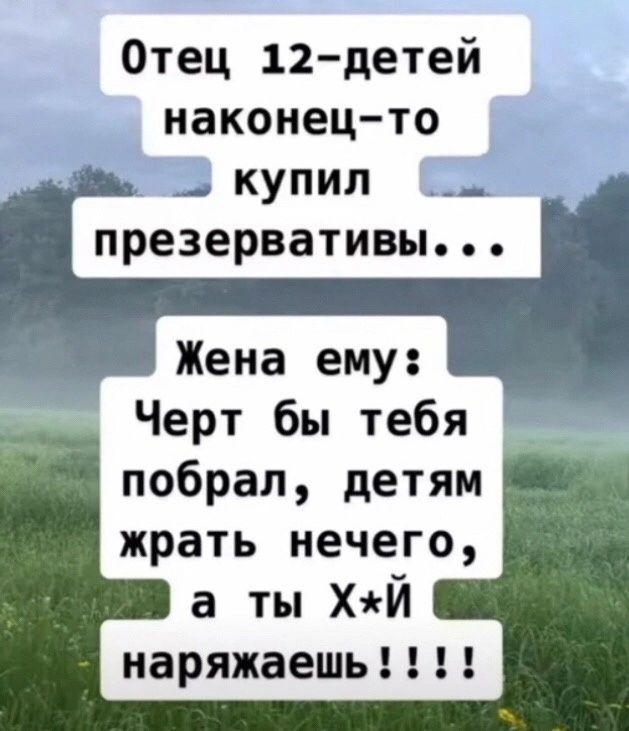 Отец 12 детей наконец то _ купил презервативы Жена ему Черт бы тебя побрал детям жрать нечего а ты ХЙ наряжаешь