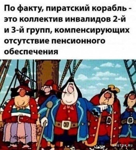 По факту пиратский корабль это коллектив инвалидов 2 й и 3й групп компенсирующих отсутствие пенсионного обеспечения