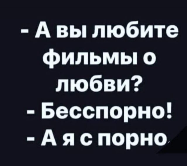 А вы любите фильмы о любви Бесспорно А я с порно