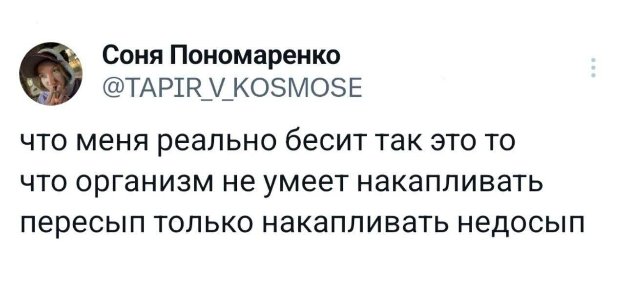 Соня Пономаренко ТАР1Р__К05МОЗЕ что меня реально бесит так это то ЧТО организм не умеет накапливать пересып ТОЛЬКО НЗКЗПЛИБЗТЬ НЕДОСЫП