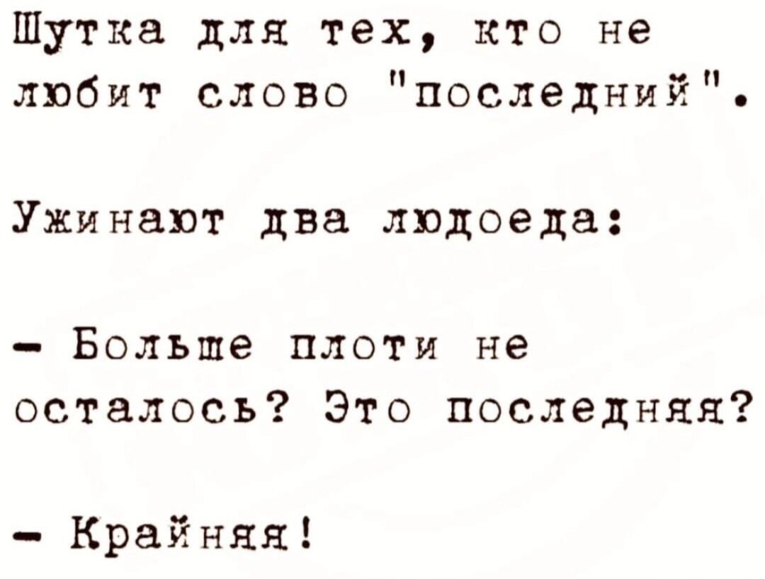 Шутка для тех кто не любит слово последний Ужинают два людоеда Больше плоти не осталось Это последняя Крайняя