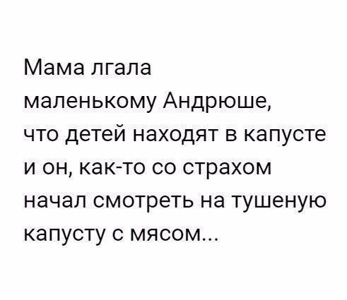 Мама лгала маленькому Андрюше что детей находят в капусте и он как то со страхом начал смотреть на тушеную капусту с мясом