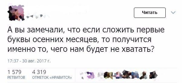 А вы замечали что если сложить первые буквы осенних месяцев то получится именно то чего нам будет не хватать