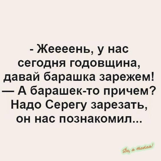 Жеееень у нас сегодня годовщина давай барашка зарежем А барашек то причем Надо Серегу зарезать он нас познакомил ф