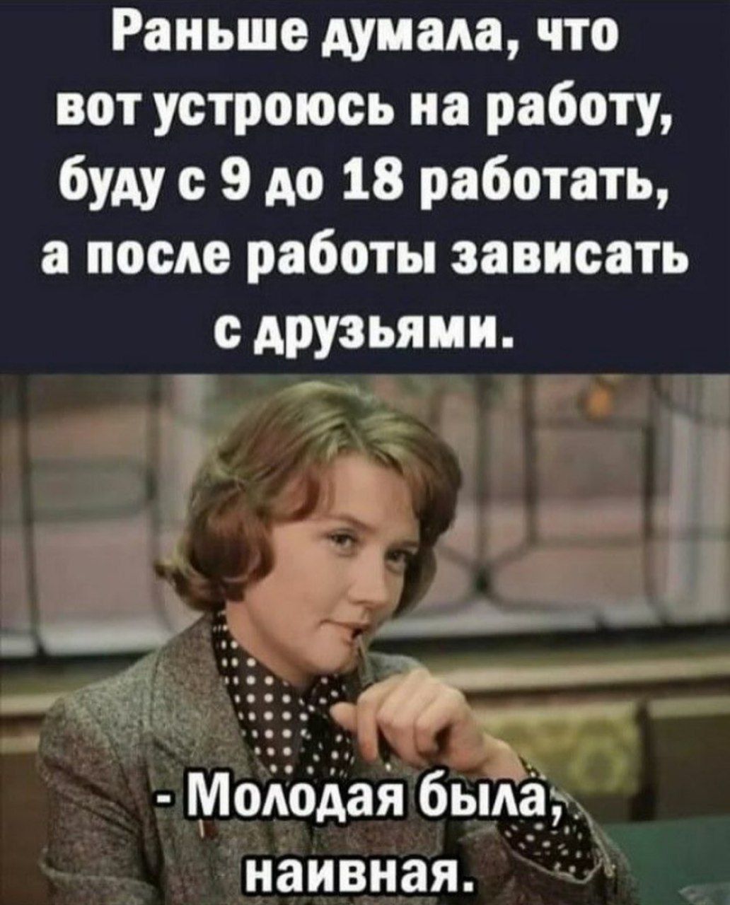 Раньше думала что вот устроюсь на работу буду с 9 до 18 работать а после работы зависеть друзьями МоКбАай была наивная