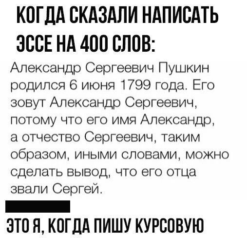 КОГДА ОКАЗАЛИ НАПИСАТЬ ЭООЕ НА 4ОО СЛОВ Александр Сергеевич Пушкин родился 6 июня 1799 года Его зовут Александр Сергеевич потому что его имя Александр 3 отчество Сергеевич таким образом иными словами можно сделать вывод что его отца звали Сергей _ ЭТО Я КОГДА ПИШУ КУРСОВУЮ