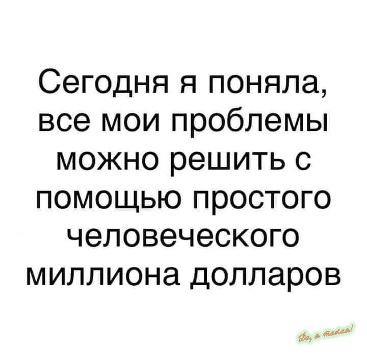 Сегодня я поняла все мои проблемы можно решить с помощью простого человеческого миллиона долларов