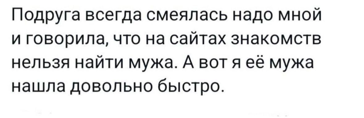 Подруга всегда смеялась надо мной и говорила что на сайтах знакомств нельзя найти мужа А вот я её мужа нашла довольно быстро