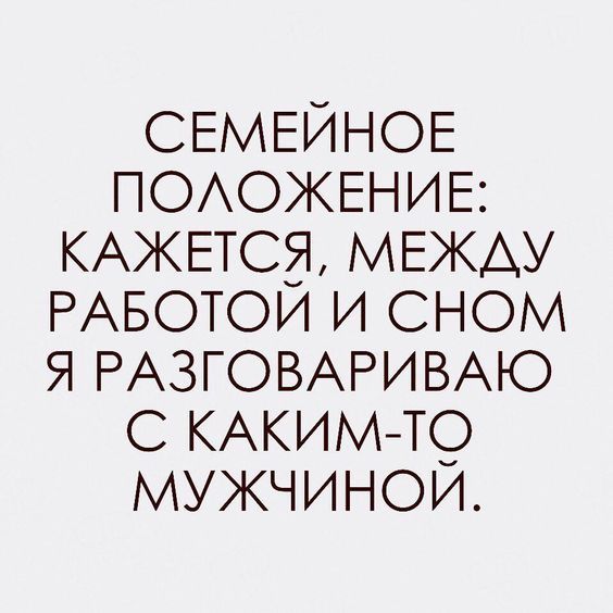 СЕМЕЙНОЕ ПОАОЖЕНИЕ КАЖЕТСЭ МЕжАу РАБОТОИ и сном я РАЗГОВАРИВАЮ КАКИМ ю мужчинои