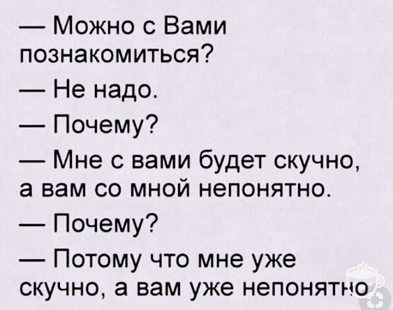 Можно с Вами познакомиться Не надо Почему Мне с вами будет скучно а вам со мной непонятно Почему Потому что мне уже скучно а вам уже непонятно