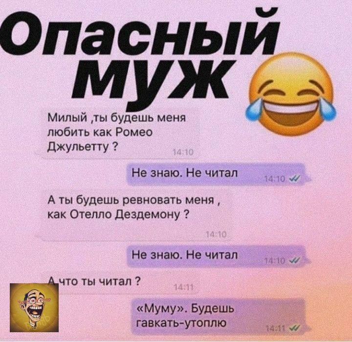 пасный муж Милый ты будешь меня любить как Ромео джульепу Не знаю Не читал А ты будешь ревновать меня как Стелла дездемону Не знаю Не чичл чт чичап Муму Будешь гавкать угоппю _ _ 9