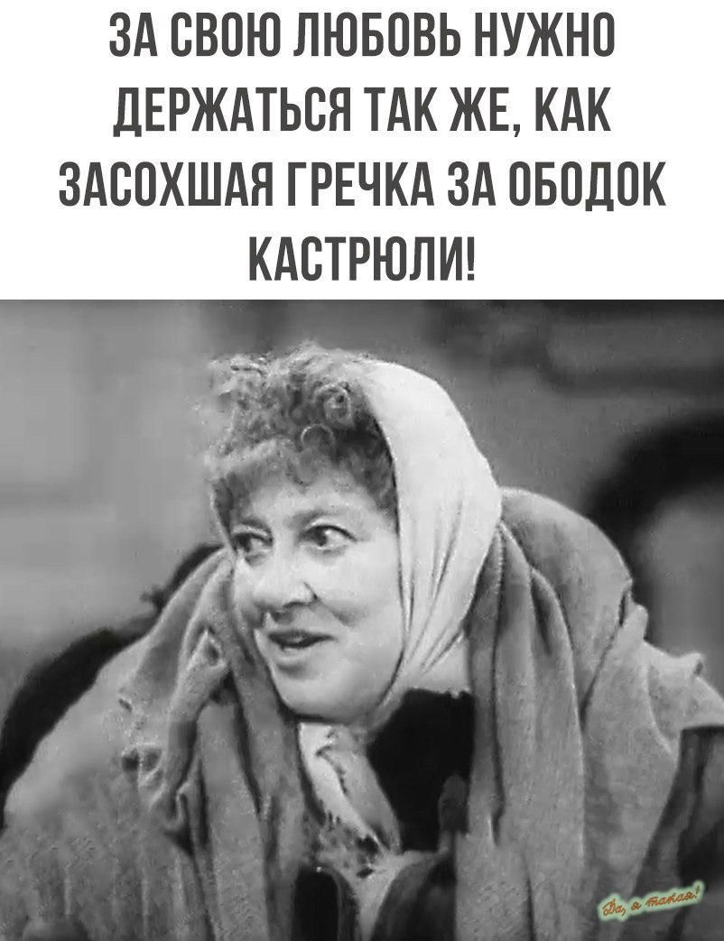 ЗА СВПЮ ПЮБПВЬ НУЖНП ЛЕРЖАТЬБЯ ТАК ЖЕ КАК ЗАВПХШАЯ ГРЕЧКА ЗА ПБПДПК КАСТРЮЛИ