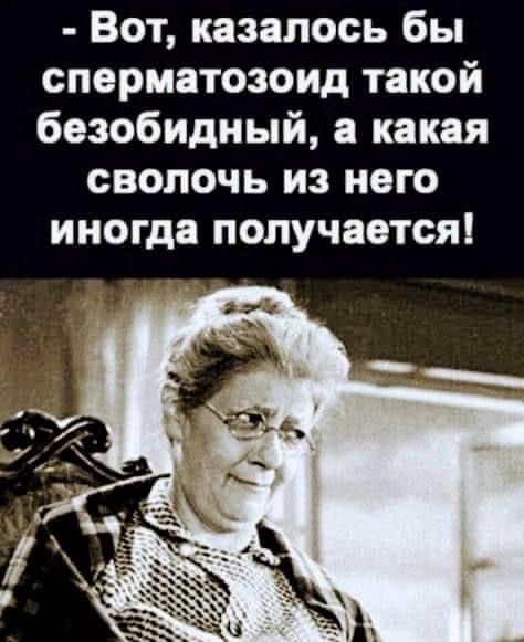 Вот казалось бы сперматозоид такой безобидный а какая сволочь из него иногда получается
