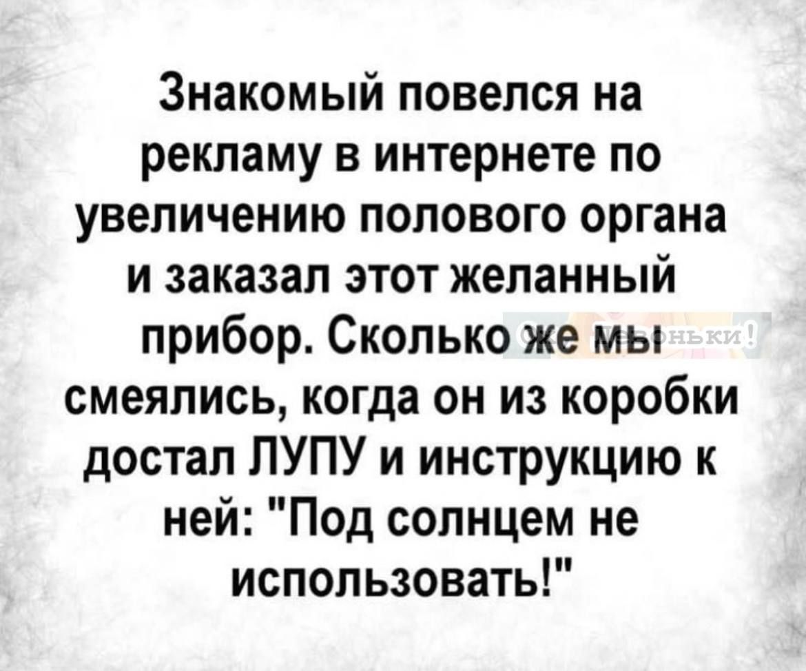Знакомый повелся на рекламу в интернете по увеличению полового органа и заказал этот желанный прибор Сколько же мы смеялись когда он из коробки достал ЛУПУ и инструкцию к ней Под солнцем не использовать