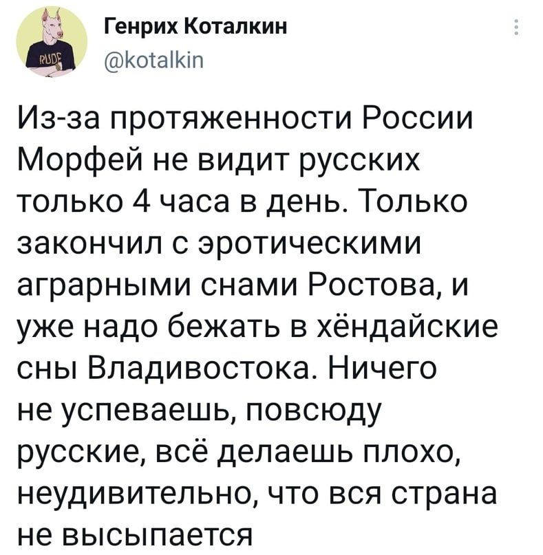 А Генрих Котапкин КоіаМп Из за протяженности России Морфей не видит русских только 4 часа в день Только закончил с эротическими аграрными снами Ростова и уже надо бежать в хёндайские сны Владивостока Ничего не успеваешь повсюду русские всё делаешь плохо неудивительно что вся страна не высылается