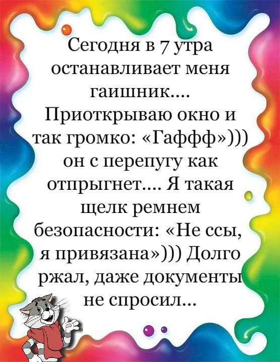 Сегодня в 7 утра останавливает меня гаишник Приоткрываю окно и так громко Гаффф он с перепугу как отпрыгнет Я такая щелк ремнем безопасности Не ссы я привязана Долго ржал Даже документь не спросил О