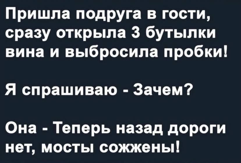 Пришла подруга в гости сразу открыла 3 бутылки вина и выбросила пробки Я спрашиваю Зачем Она Теперь назад дороги нет мосты сопокеиы