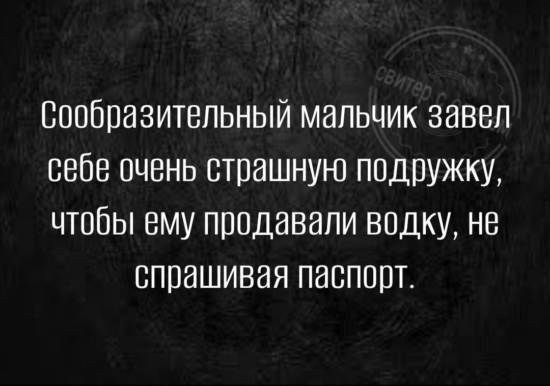 Впобпазитепьный мальчик завел себе очень страшную ПОДПУЖку чтобы ему продавали водку не спрашивая паспорт