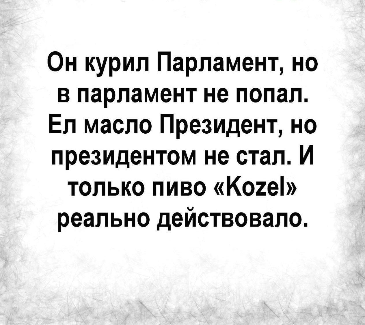 Он курил Парламент но в парламент не попал Еп масло Президент но президентом не стал И только пиво Кош реально действовало