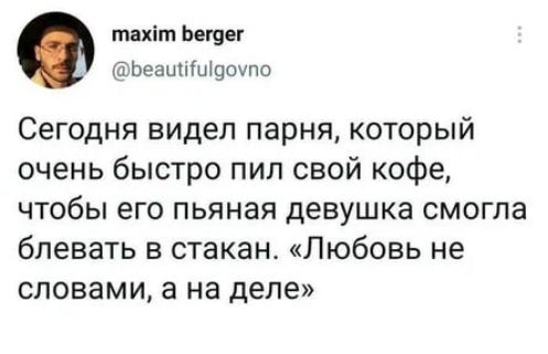 тідіт Ьегвег афеаыпіціцоупо Сегодня видел парня который очень быстро пил свой кофе чтобы его пьяная девушка смогла блевать стакан Любовь не словами а на деле