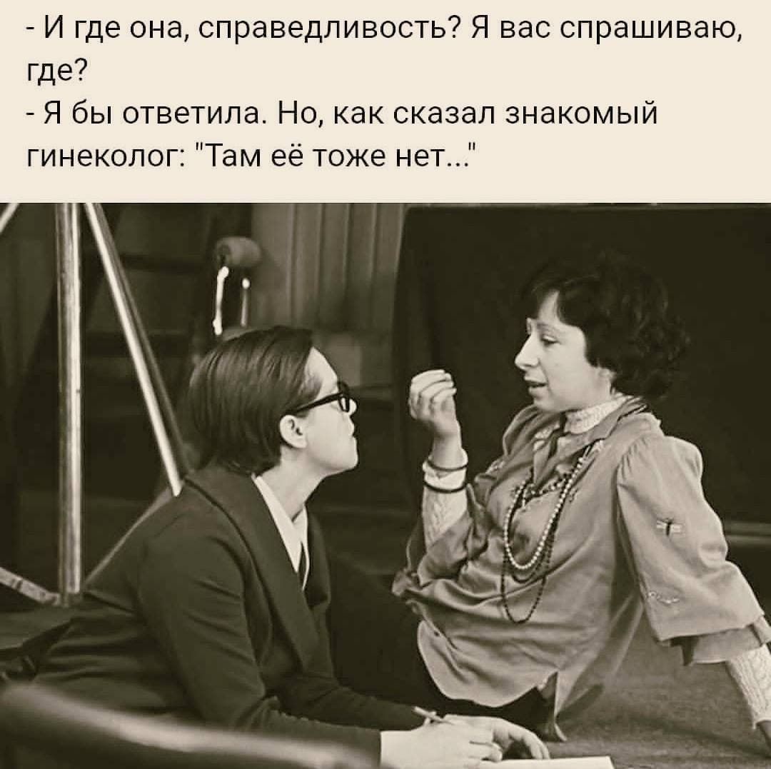 _ И где она справедливость Я вас спрашиваю где _ Я бы ответила Но как сказал знакомый гинеколог Там ее тоже нет