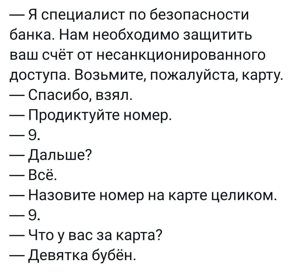 Я специалист по безопасности банка Нам необходимо защитить ваш счёт от несанкционированного доступа Возьмите пожалуйста карту Спасибо взял Продиктуйте номер 9 Дальше Всё Назовите номер на карте целиком 9 Что у вас за карта Девятка бубён