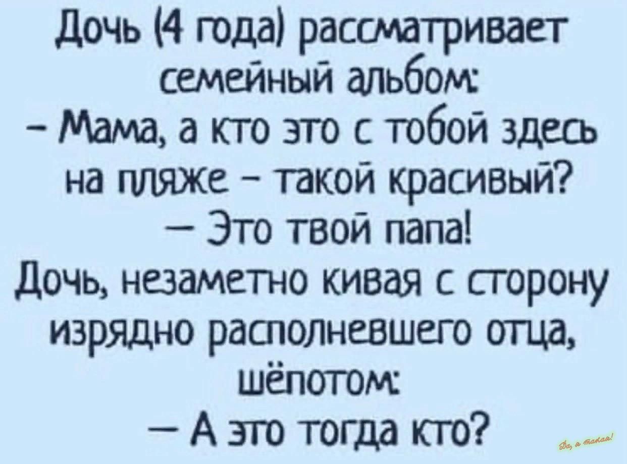 дочь 4 года рассматривает семейный альбом Мамаасгозтостбой3деа на пляж такой красивый Это твой папа дочь незгшето кивая с сторону изрядно рашолневшет ища шёпогомс А это тогда по __