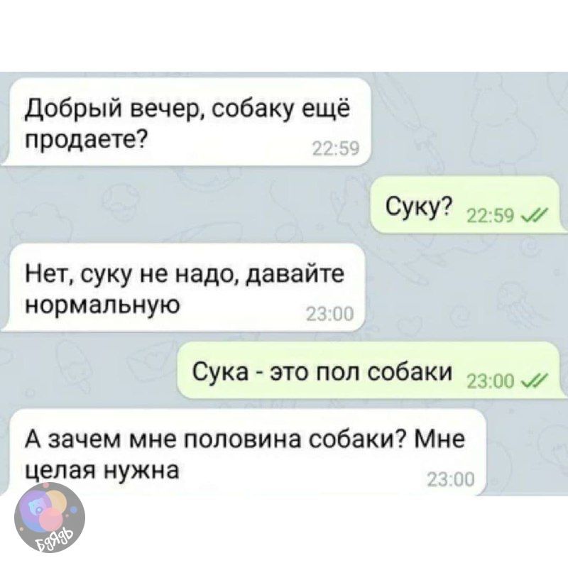 добрый вечер собаку ещё придаете Суку 22 59 Нет суку не надо давайте НОРМВПЬНУЮ Сука это под собаки 23 А зачем мне половина собаки Мне целая нужна