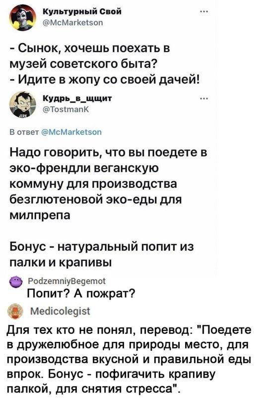 Культурный сий вменили Сынок хочешь поехать в музей советского быта Идите в жопу со своей дачей кудр_ _щщит дТозітвпК в оунеч Ымсмагкепоп Надо говорить что вы поедете в эко Френдпи веганскую коммуну для производства безгтотеновой эко еды для милпрепа Бонус натуральный попит из папки и крапивы Роохеттувеоето Попт А пожрат Мешсыефы Для тех кто не понял перевод Поедете в дружелюбное для природы место