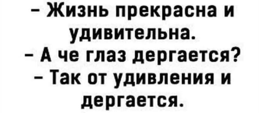 Жизнь прекрасна и удивительна А че глаз дергается Так от удивления и дергается