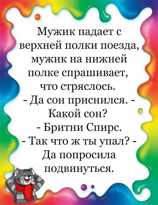 Мужик падает с верхней полки поезда мужик на нижней полке спрашивает что стряслось Да сон приснился Какой сон Бритни Спирс Так что ж ты упал Да попросила ПОДВИНУТЬСЯ 0