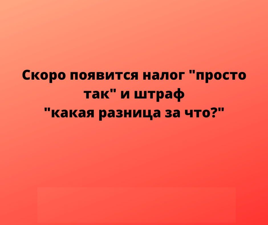 Скоро появится налог просто так и штраф какая разница за что