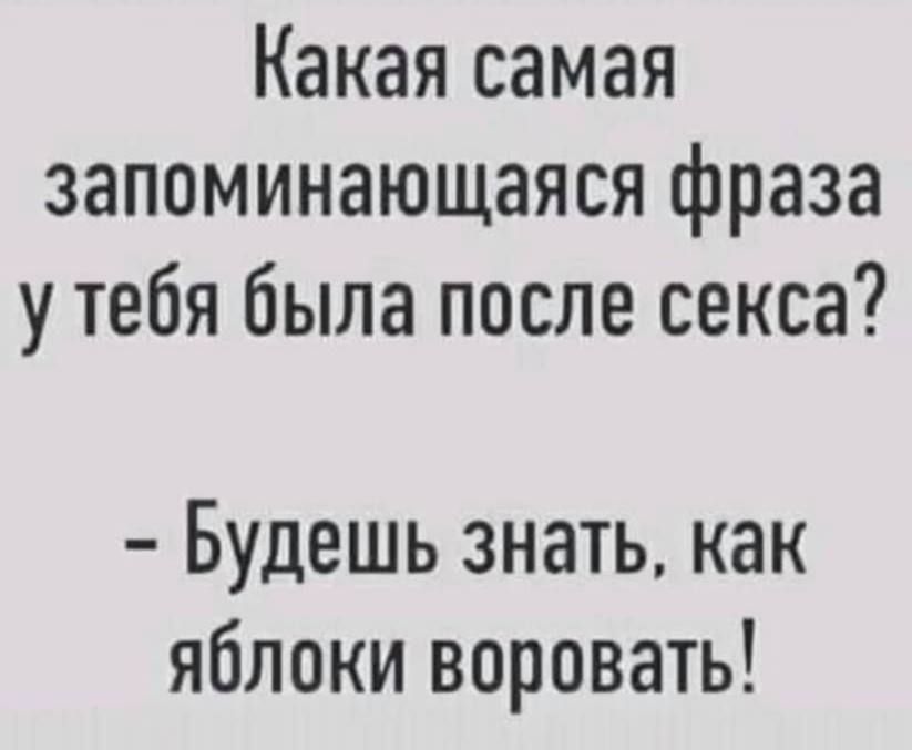 Какая самая запоминающаяся фраза утебя была после секса Будешь знать как яблоки воровать