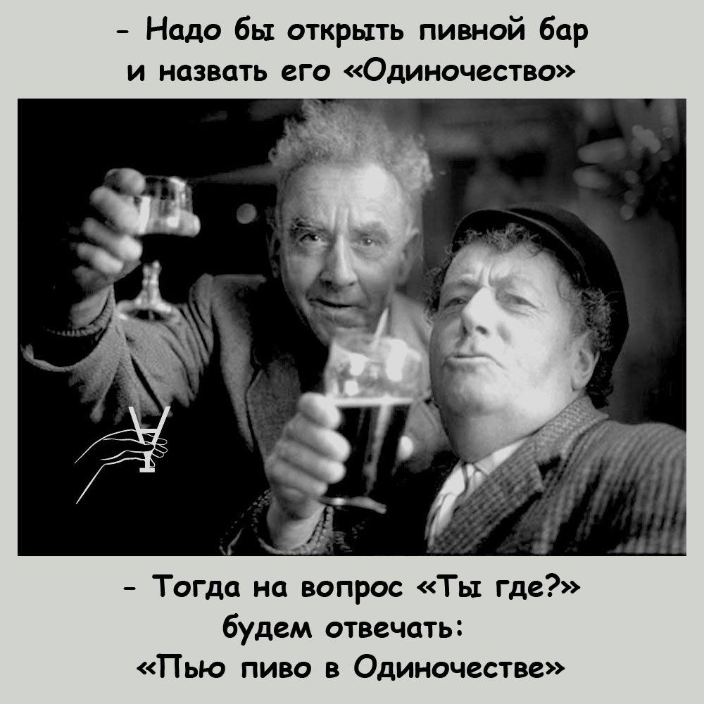 Надо бы открыть пивной бар и назвать его Одиючвство будем отвечать Пью пиво Одиночества