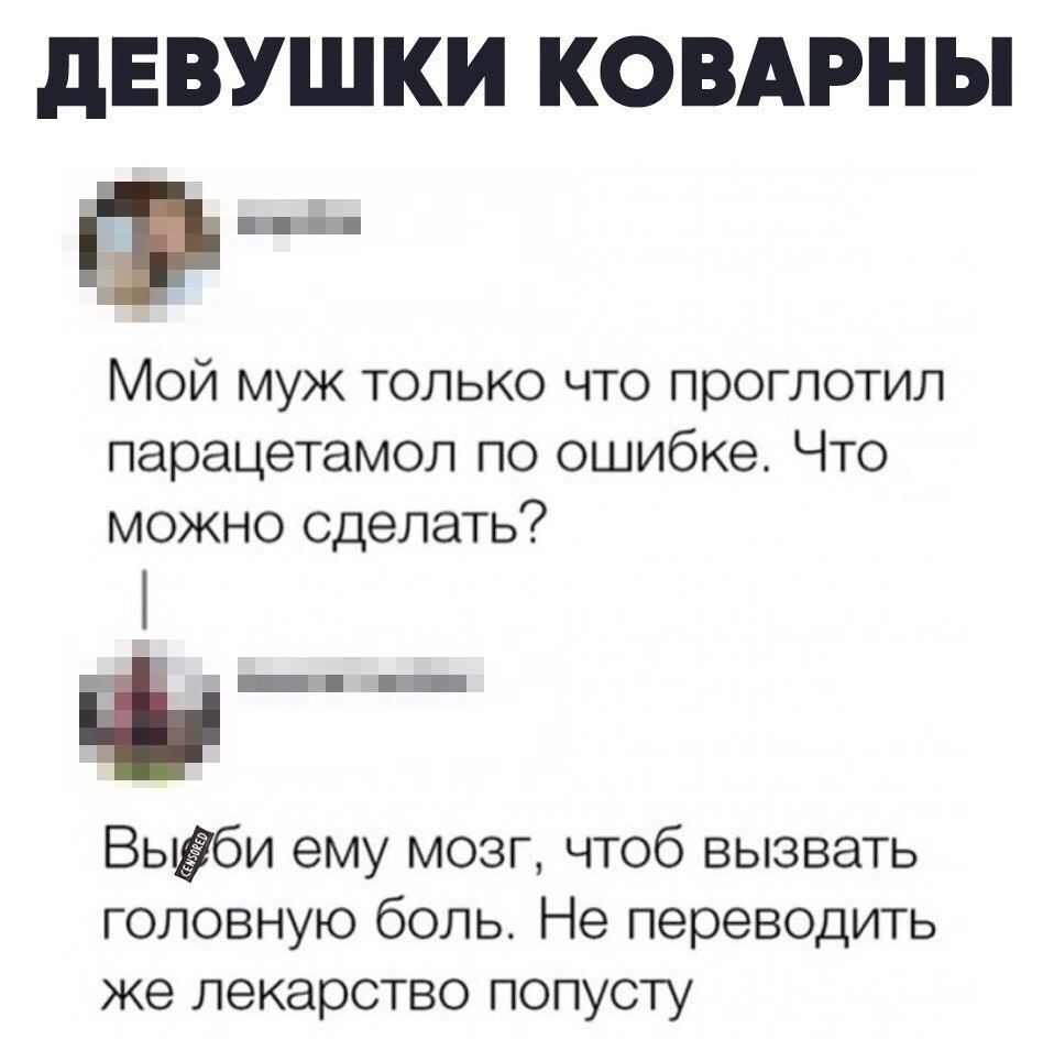 дЕВУШКИ КОВАРНЫ іі Мой муж только что проглотил парацетамол по ошибке Что можно сделать Е _ Вьшби ему мозг чтоб вызвать головную боль Не переводить же лекарство попусту