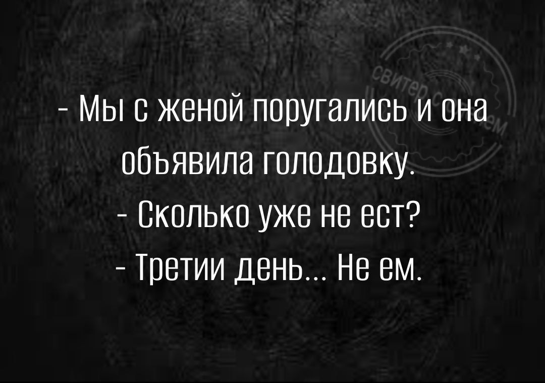 Мыс женой поругались и она обьявила голодовку Сколько уже не ест Третии день Не вм