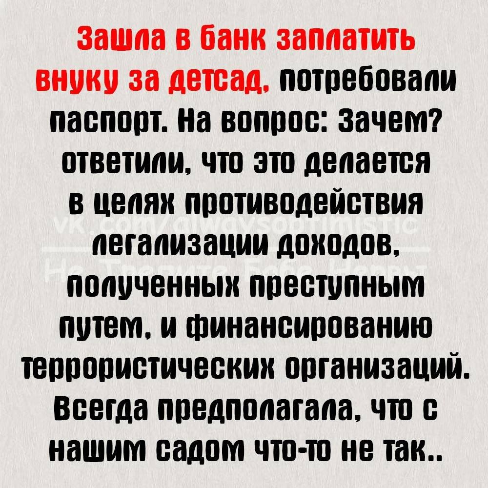 зашла банк заплатить внуки ЗВ детсад потребовали паспорт На ВППППШ зачем ответили ПП ЭТП делается В цепяи противодействия легализации дпиодпв полученных ППВШППНЫМ ИЩЕМ и шпианпиппванию шипопистичвскии организаций Всегда ппедпопагапа ЧШ нашим садом ЧЮ Ш не так